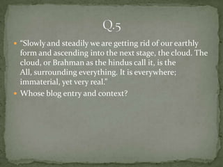  “Slowly and steadily we are getting rid of our earthly
  form and ascending into the next stage, the cloud. The
  cloud, or Brahman as the hindus call it, is the
  All, surrounding everything. It is everywhere;
  immaterial, yet very real.”
 Whose blog entry and context?
 