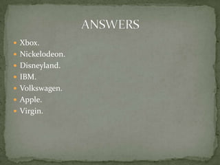  Xbox.
 Nickelodeon.
 Disneyland.
 IBM.
 Volkswagen.
 Apple.
 Virgin.
 