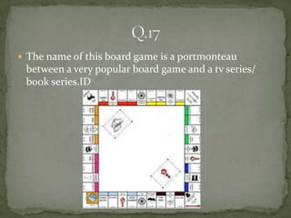  The name of this board game is a portmonteau
 between a very popular board game and a tv series/
 book series.ID
 