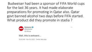 Budweiser had been a sponsor of FIFA World cups
for the last 36 years. It had made elaborate
preparations for promoting in Qatar also. Qatar
govt banned alcohol two days before FIFA started.
What product did they promote in stadia ?
 