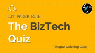 The BizTech
Quiz
Lit Week 2018
Thapar Quizzing Club
 