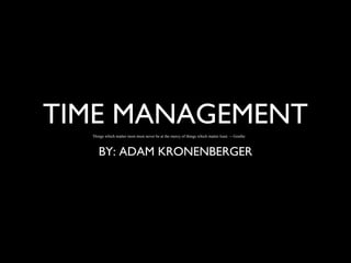 TIME MANAGEMENT
Things which matter most must never be at the mercy of things which matter least. -- Goethe

BY: ADAM KRONENBERGER

 