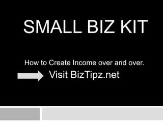 Small Biz Kit How to Create Income over and over.  Visit BizTipz.net 