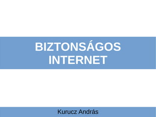 BIZTONSÁGOS
INTERNET
Kurucz András
 