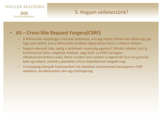 5. Hogyan védekezzünk?


• A5 – Cross-Site Request Forgery(CSRF)
   – A felhasználó meglátogja a támadó webhelyet, ami egy...