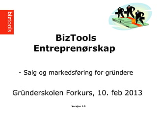 BizTools
Entrepren?rskap
- Salg og markedsf?ring for grndere
Versjon 1.0
Grnderskolen Forkurs, 10. feb 2013
 