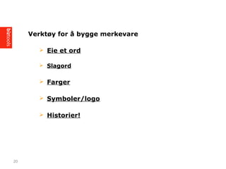 Verkt?y for ? bygge merkevare
? Eie et ord
? Slagord
? Farger
? Symboler/logo
? Historier!
20
 