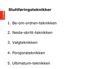 1. Be-om-ordren-teknikken
2. Neste-skritt-teknikken
3. Valgteknikken
4. Porsjonsteknikken
5. Ultimatum-teknikken
Sluttf?ringsteknikker
 