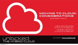 moving to cloud:
considerations
business track
leo packham
cloud evangelist
Jason Smith
cloud evangelist
Thursday, July 11, 13
 