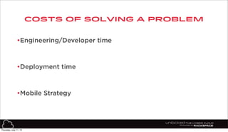 COSTS OF SOLVING A PROBLEM
11
•Engineering/Developer time
•Deployment time
•Mobile Strategy
Thursday, July 11, 13
 