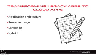 transforming legacy apps to
cloud apps
12
•Application architecture
•Resource usage
•Language
•Hybrid
Thursday, July 11, 13
 