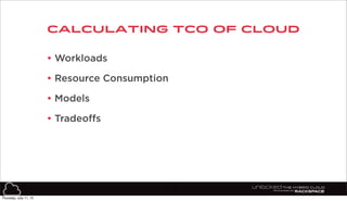 calculating tco of cloud
13
• Workloads
• Resource Consumption
• Models
• Tradeoffs
Thursday, July 11, 13
 