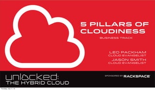 business track
5 PILLARS OF
CLOUDINESS
leo packham
cloud evangelist
Jason Smith
cloud evangelist
Thursday, July 11, 13
 