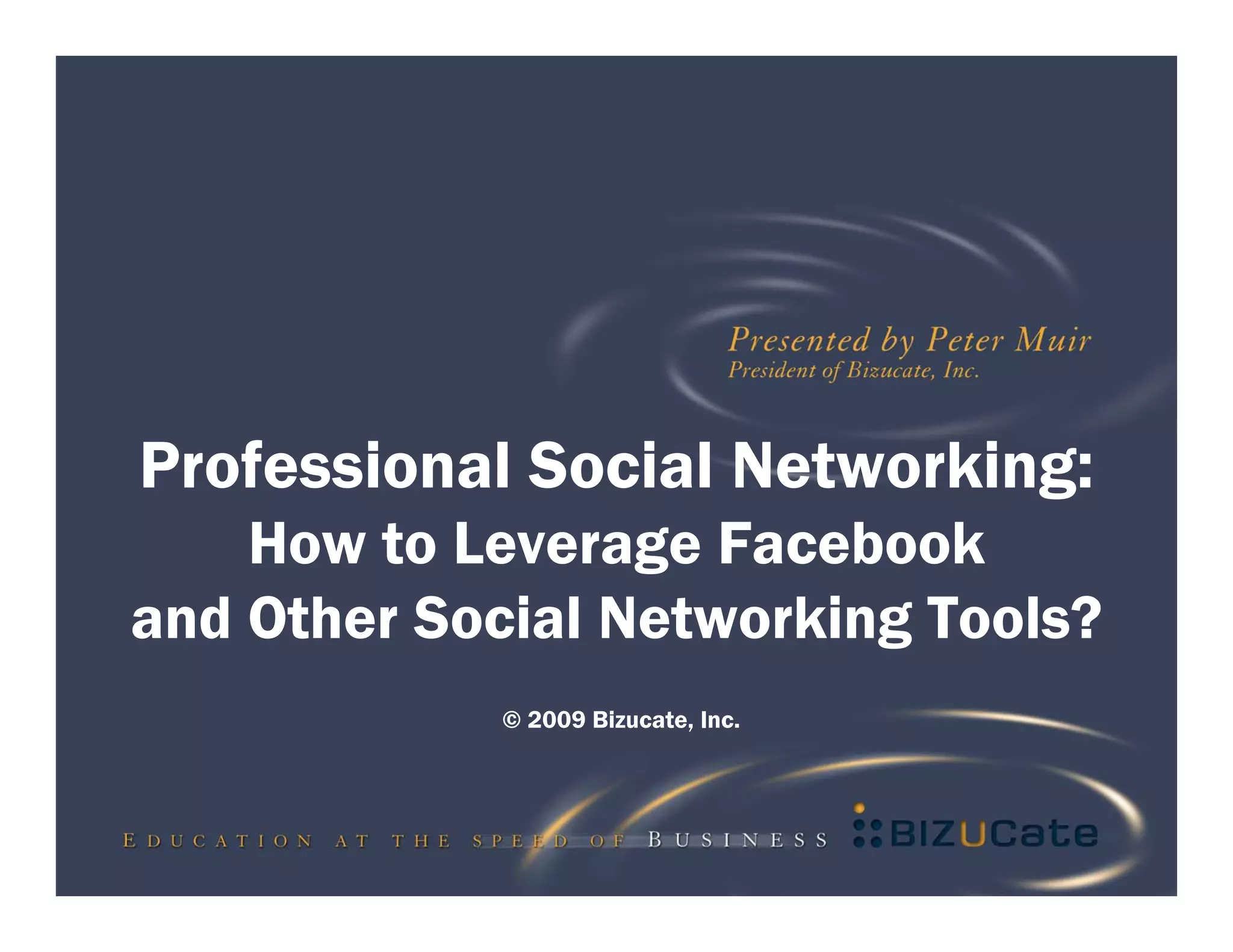 Professional Social Networking:
    How to Leverage Facebook
and Other Social Networking Tools?
            © 2009 Bizucate, Inc.
 
