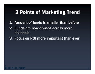 3 Points of Marketing Trend
1. Amount of funds is smaller than before
2. Funds are now divided across more
   channels
3. ...