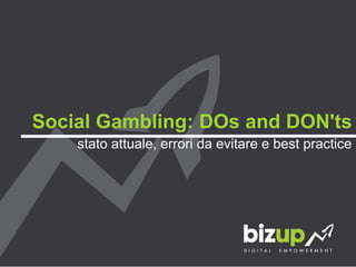 Social Gambling: DOs and DON'ts
    stato attuale, errori da evitare e best practice




    for
 