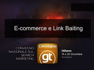 Giorgio Taverniti – Founder GT Idea - #convegnogt
E-commerce e Link Baiting
 