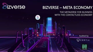 BIZVERSE – META ECONOMY
THE METAVERSE FOR BUSINESS
WITH THE CONTACTLESS ECONOMY
Audited by
 