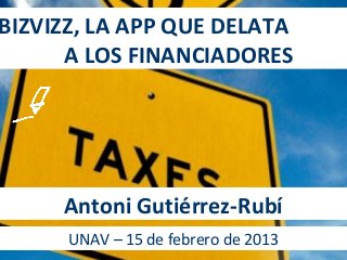 BIZVIZZ, LA APP QUE DELATA
      A LOS FINANCIADORES




     Antoni Gutiérrez-Rubí
      UNAV – 15 de febrero de 2013
 
