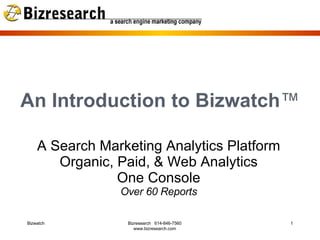 An Introduction to Bizwatch ™ A Search Marketing Analytics Platform Organic, Paid, & Web Analytics One Console Over 60 Reports Bizwatch Bizresearch  614-846-7560 www.bizresearch.com 