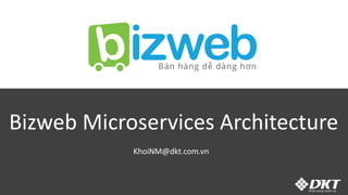 Bizweb Microservices Architecture
KhoiNM@dkt.com.vn
 