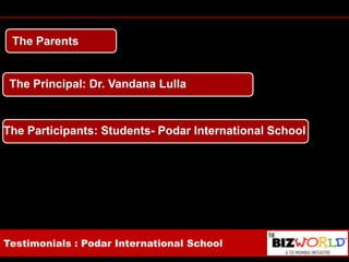 The ParentsThe Principal: Dr. VandanaLullaThe Participants: Students- Podar International SchoolTestimonials : Podar International School