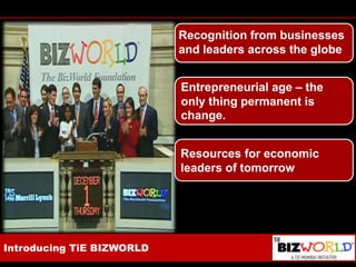 Recognition from businesses and leaders across the globeEntrepreneurial age – the only thing permanent is change.Resources for economic leaders of tomorrowIntroducing TiE BIZWORLD