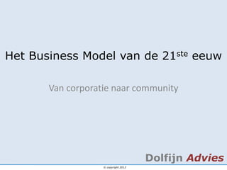Het Business Model van de 21ste eeuw

       Van corporatie naar community




                                      Dolfijn Advies
                   © copyright 2012
 
