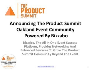 Announcing The Product Summit
Oakland Event Community
Powered By Bizzabo
Bizzabo, The All In One Event Success
Platform, Provides Networking And
Enhanced Features To Grow The Product
Summit Community Beyond The Event
http://productsummit.org 1
 
