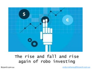 Bizzarch.com.au
The rise and fall and rise
again of robo investing
enda.mahoney@bizzarch.com.au
 