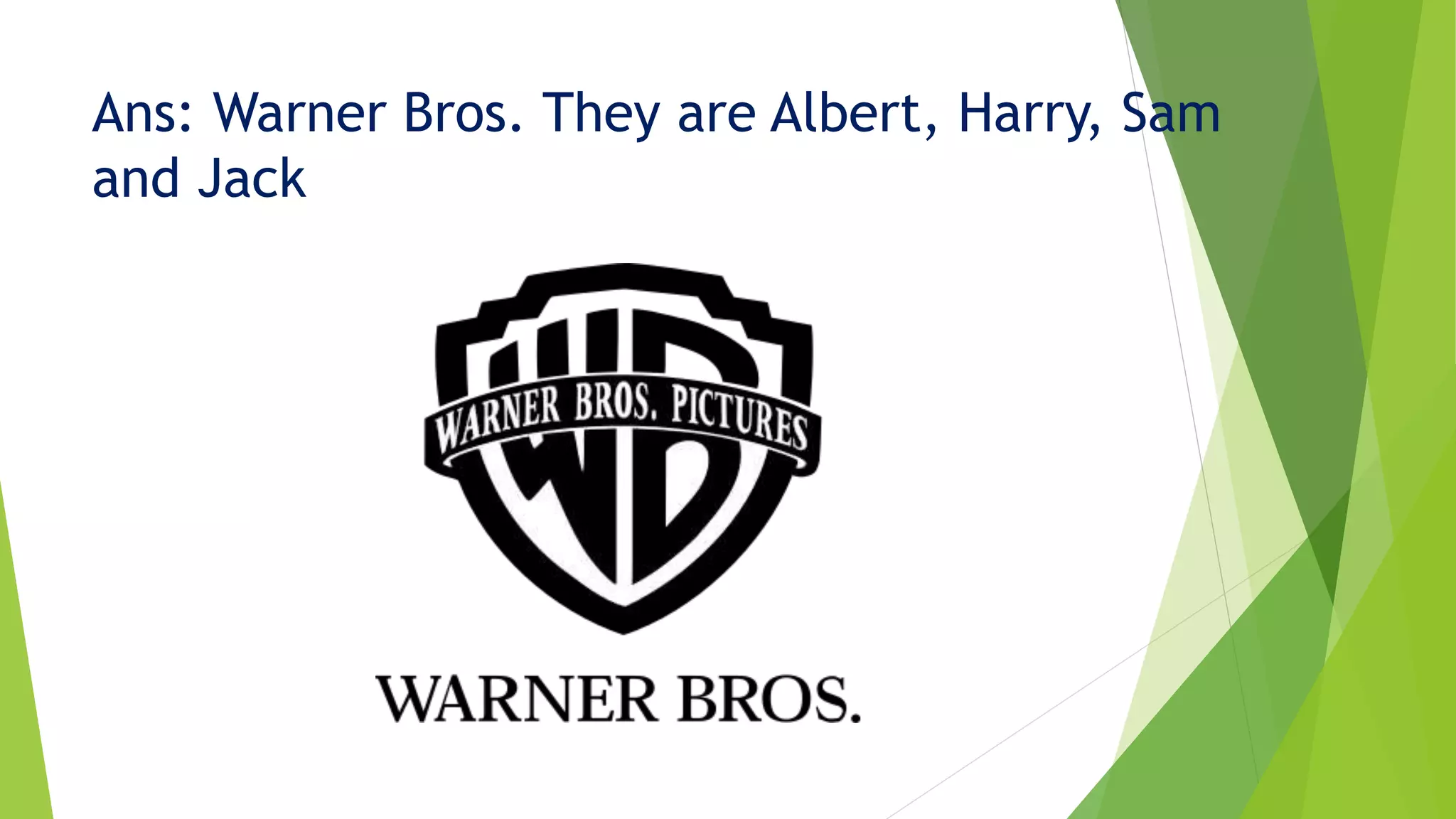 Ans: Warner Bros. They are Albert, Harry, Sam
and Jack
 