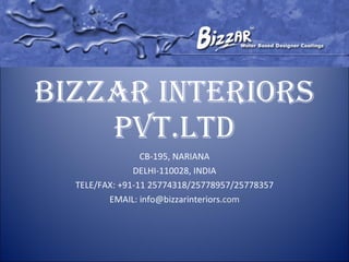 BIZZAR INTERIORS PVT.LTD CB-195, NARIANA DELHI-110028, INDIA TELE/FAX: +91-11 25774318/25778957/25778357 EMAIL: info@bizzarinteriors. com 