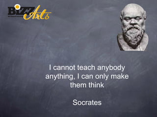 I cannot teach anybody
anything, I can only make
       them think

        Socrates
 