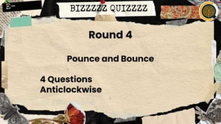 BIZZZZZ QUIZZZZ
Round 4
Pounce and Bounce
4 Questions
Anticlockwise
 