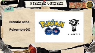 BIZZZZZ QUIZZZZ
Niantic Labs
Pokemon GO
 