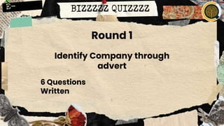 BIZZZZZ QUIZZZZ
Round 1
Identify Company through
advert
6 Questions
Written
 