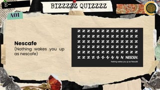 BIZZZZZ QUIZZZZ
Nescafe
(Nothing wakes you up
as nescafe)
 