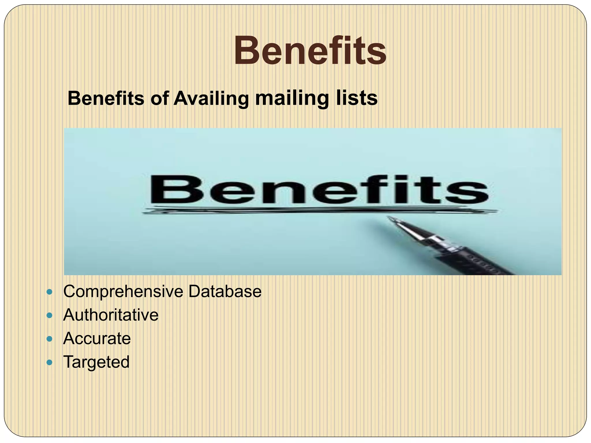 Benefits
Benefits of Availing mailing lists
 Comprehensive Database
 Authoritative
 Accurate
 Targeted
 