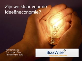 Jan Bommerez
The Lodge, Gilze,
18 september 2013
Zijn we klaar voor de
Ideeëneconomie?
 