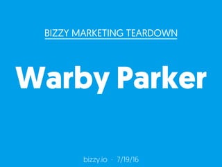 bizzy.io ·  7/19/16
BIZZY MARKETING TEARDOWN
Warby Parker
 