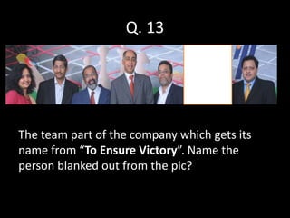 Q. 13




The team part of the company which gets its
name from “To Ensure Victory”. Name the
person blanked out from the pic?
 