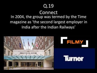 Q.19
                Connect
In 2004, the group was termed by the Time
magazine as ‘the second largest employer in
      India after the Indian Railways’
 