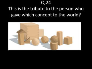 Q.24
This is the tribute to the person who
 gave which concept to the world?
 