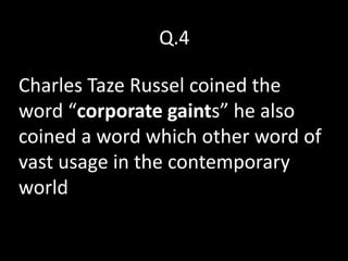 Q.4

Charles Taze Russel coined the
word “corporate gaints” he also
coined a word which other word of
vast usage in the contemporary
world
 