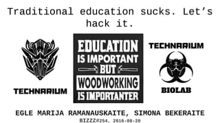 Traditional education sucks. Let’s
hack it.
EGLE MARIJA RAMANAUSKAITE, SIMONA BEKERAITE
BIZZZ#254, 2016-08-20
 