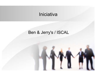 Iniciativa

Ben & Jerry's / ISCAL

 