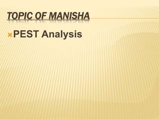 TOPIC OF MANISHA
PEST Analysis
 