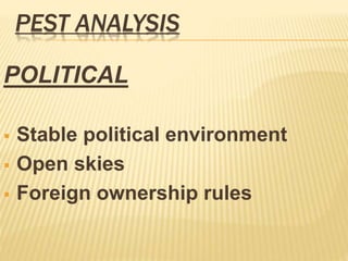 PEST ANALYSIS
POLITICAL
 Stable political environment
 Open skies
 Foreign ownership rules
 