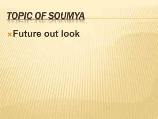 TOPIC OF SOUMYA
Future out look
 