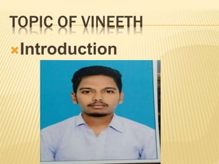 TOPIC OF VINEETH
Introduction
 